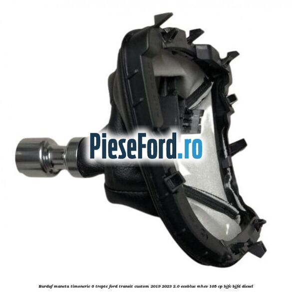 Burduf maneta timonerie 6 trepte Ford Transit Custom 2019-2023 2.0 EcoBlue mHEV 105 cp BJFC, BJFD diesel