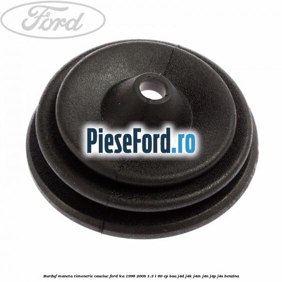 Burduf maneta timonerie cauciuc Ford Ka 1996-2008 1.3 i 60 cp BAA, J4D, J4K, J4M, J4N, J4P, J4S benzina