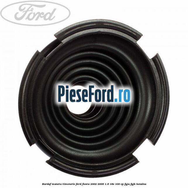 Burduf maneta timonerie Ford Fiesta 2002-2005 1.6 16V 100 cp Burduf maneta timonerie Ford Fiesta 2002-2005 1.6 16V 100 cp FYJA, FYJB benzina