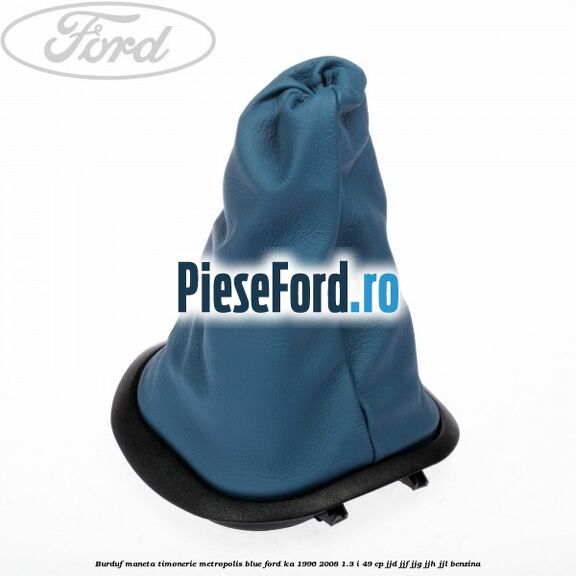 Burduf maneta timonerie metropolis blue Ford Ka 1996-2008 1.3 i 49 cp JJD, JJF, JJG, JJH, JJL benzina