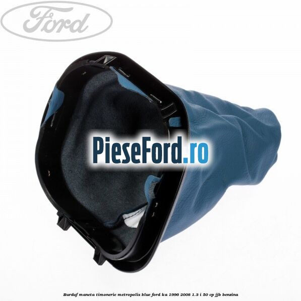 Burduf maneta timonerie metropolis blue Ford Ka 1996-2008 1.3 i 50 cp JJB benzina