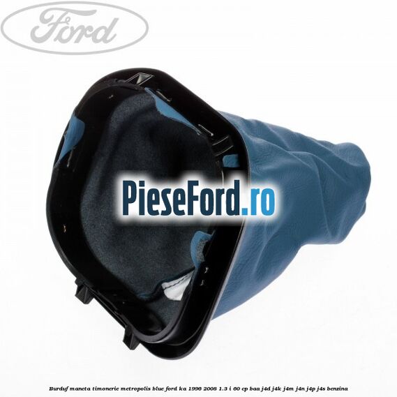Burduf maneta timonerie metropolis blue Ford Ka 1996-2008 1.3 i 60 cp Burduf maneta timonerie metropolis blue Ford Ka 1996-2008 1.3 i 60 cp BAA, J4D, J4K, J4M, J4N, J4P, J4S benzina