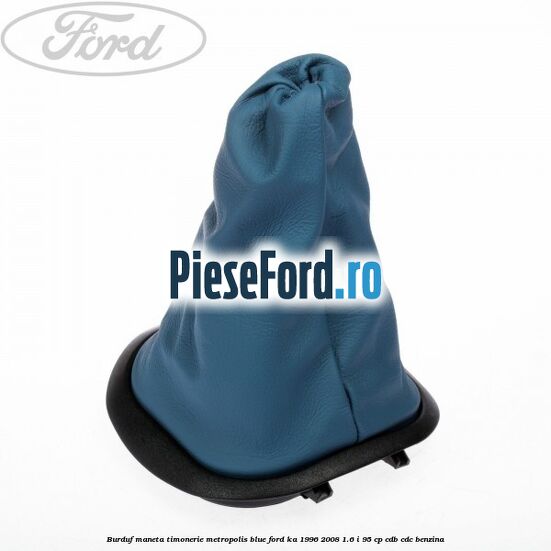 Burduf maneta timonerie metropolis blue Ford Ka 1996-2008 1.6 i 95 cp CDB, CDC benzina