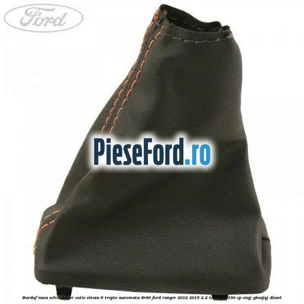 Burduf nuca schimbator cutie viteza 6 trepte automata 6R80 Ford Ranger 2012-2015 2.2 TDCi 4x4 150 cp ENQJ, GBVAJQJ diesel