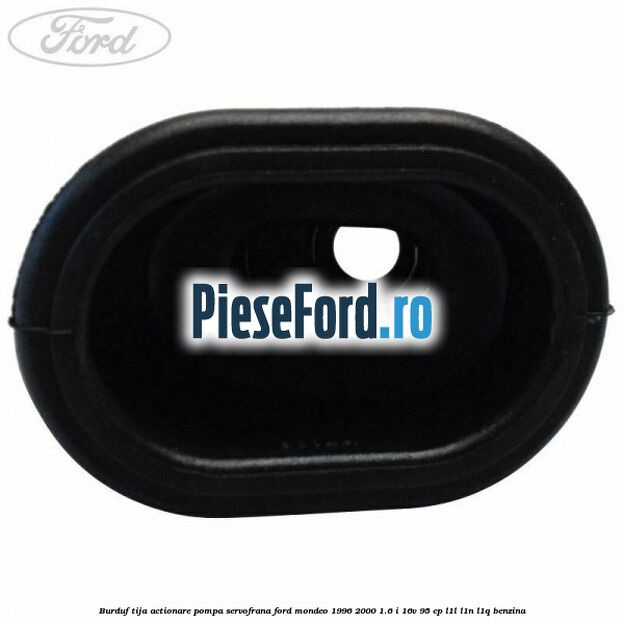 Burduf tija actionare pompa servofrana Ford Mondeo 1996-2000 1.6 i 16V 95 cp Burduf tija actionare pompa servofrana Ford Mondeo 1996-2000 1.6 i 16V 95 cp L1L, L1N, L1Q benzina