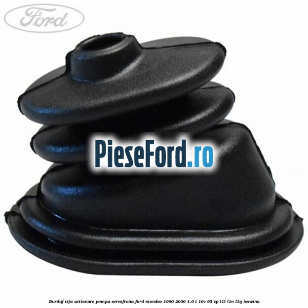 Burduf tija actionare pompa servofrana Ford Mondeo 1996-2000 1.6 i 16V 95 cp Burduf tija actionare pompa servofrana Ford Mondeo 1996-2000 1.6 i 16V 95 cp L1L, L1N, L1Q benzina