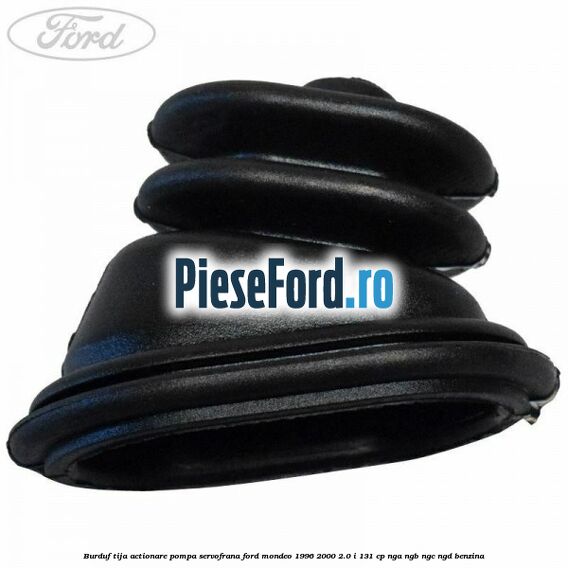Burduf tija actionare pompa servofrana Ford Mondeo 1996-2000 2.0 i 131 cp Burduf tija actionare pompa servofrana Ford Mondeo 1996-2000 2.0 i 131 cp NGA, NGB, NGC, NGD benzina