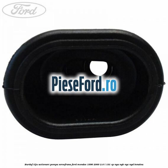 Burduf tija actionare pompa servofrana Ford Mondeo 1996-2000 2.0 i 131 cp Burduf tija actionare pompa servofrana Ford Mondeo 1996-2000 2.0 i 131 cp NGA, NGB, NGC, NGD benzina