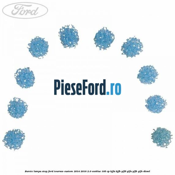 Burete lampa stop Ford Tourneo Custom 2014-2018 2.0 EcoBlue 105 cp Burete lampa stop Ford Tourneo Custom 2014-2018 2.0 EcoBlue 105 cp BJFA, BJFB, YLF6, YLFA, YLFB, YLFS diesel
