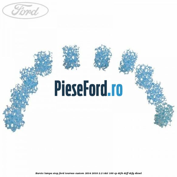 Burete lampa stop Ford Tourneo Custom 2014-2018 2.2 TDCi 100 cp DRF4, DRFF, DRFG diesel