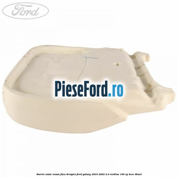 Burete sezut scaun fata dreapta Ford Galaxy 2015-2023 2.0 EcoBlue 190 cp BCCC diesel