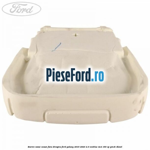 Burete sezut scaun fata dreapta Ford Galaxy 2015-2023 2.0 EcoBlue 4x4 150 cp Burete sezut scaun fata dreapta Ford Galaxy 2015-2023 2.0 EcoBlue 4x4 150 cp YMCB diesel