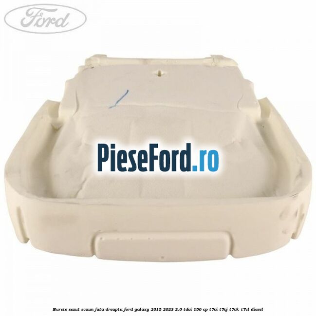 Burete sezut scaun fata dreapta Ford Galaxy 2015-2023 2.0 TDCi 150 cp T7CI, T7CJ, T7CK, T7CL diesel