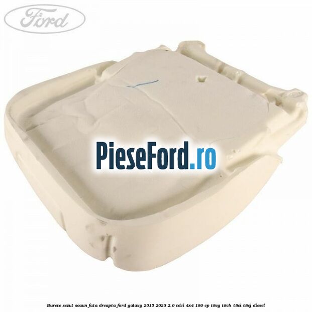 Burete sezut scaun fata dreapta Ford Galaxy 2015-2023 2.0 TDCi 4x4 180 cp T8CG, T8CH, T8CI, T8CJ diesel