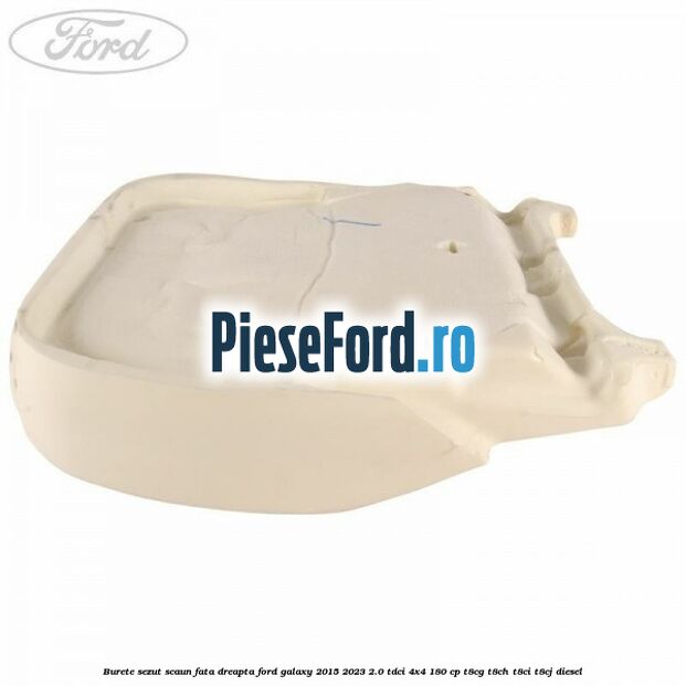 Burete sezut scaun fata dreapta Ford Galaxy 2015-2023 2.0 TDCi 4x4 180 cp T8CG, T8CH, T8CI, T8CJ diesel
