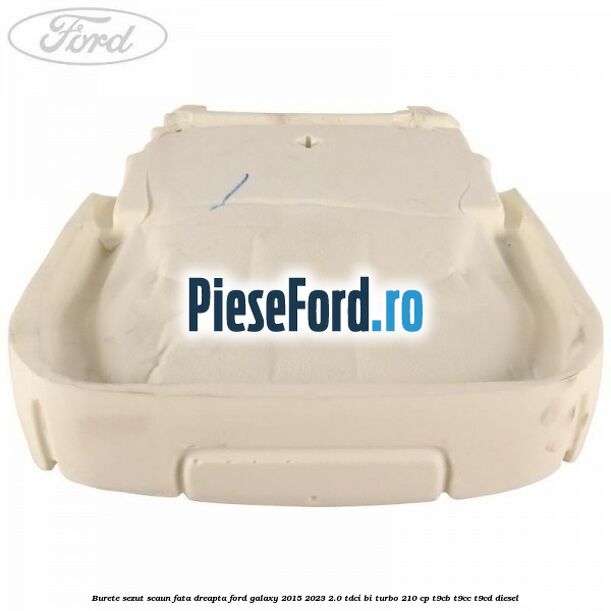 Burete sezut scaun fata dreapta Ford Galaxy 2015-2023 2.0 TDCi BI-Turbo 210 cp T9CB, T9CC, T9CD diesel