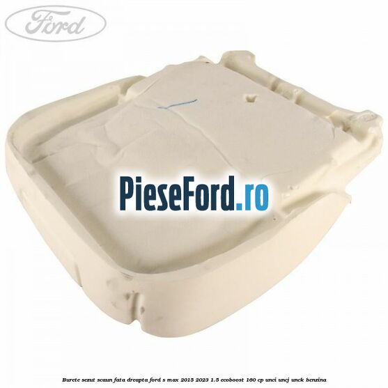 Burete sezut scaun fata dreapta Ford S-Max 2015-2023 1.5 EcoBoost 160 cp UNCI, UNCJ, UNCK benzina