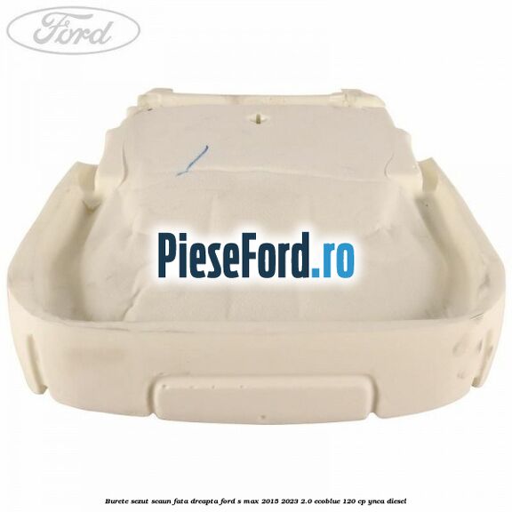 Burete sezut scaun fata dreapta Ford S-Max 2015-2023 2.0 EcoBlue 120 cp Burete sezut scaun fata dreapta Ford S-Max 2015-2023 2.0 EcoBlue 120 cp YNCA diesel