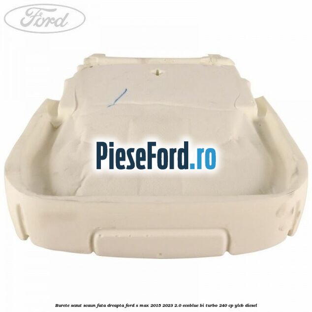 Burete sezut scaun fata dreapta Ford S-Max 2015-2023 2.0 EcoBlue Bi-Turbo 240 cp YLCB diesel