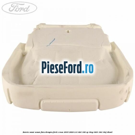 Burete sezut scaun fata dreapta Ford S-Max 2015-2023 2.0 TDCi 180 cp T8CG, T8CH, T8CI, T8CJ diesel
