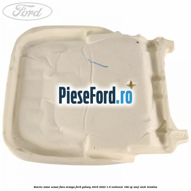 Burete sezut scaun fata stanga Ford Galaxy 2015-2023 1.5 EcoBoost 160 cp Burete sezut scaun fata stanga Ford Galaxy 2015-2023 1.5 EcoBoost 160 cp UNCJ, UNCK benzina
