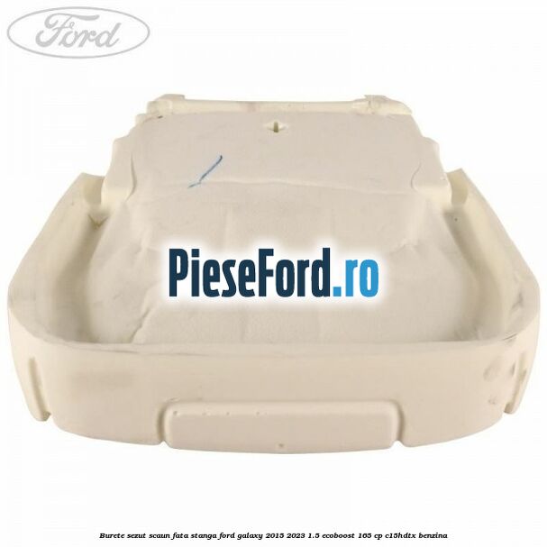 Burete sezut scaun fata stanga Ford Galaxy 2015-2023 1.5 EcoBoost 165 cp C15HDTX benzina