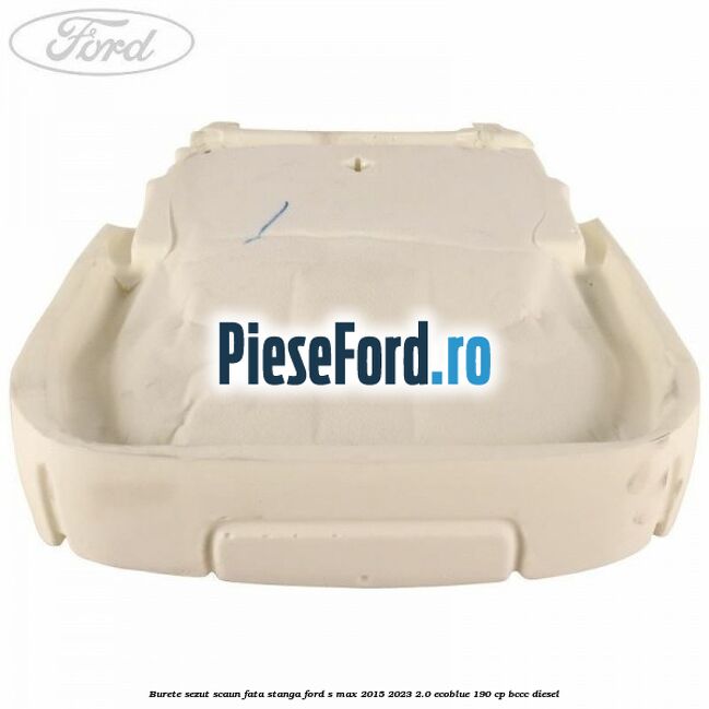 Burete sezut scaun fata stanga Ford S-Max 2015-2023 2.0 EcoBlue 190 cp BCCC diesel