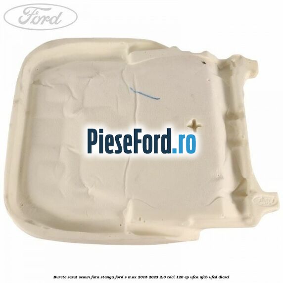 Burete sezut scaun fata stanga Ford S-Max 2015-2023 2.0 TDCi 120 cp UFCA, UFCB, UFCD diesel