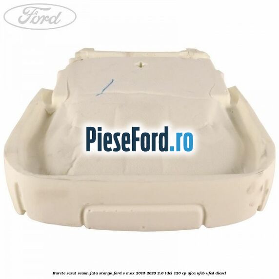 Burete sezut scaun fata stanga Ford S-Max 2015-2023 2.0 TDCi 120 cp UFCA, UFCB, UFCD diesel