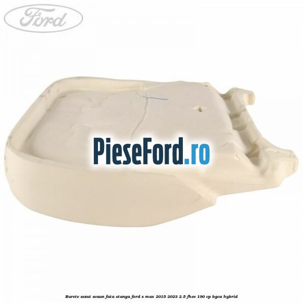 Burete sezut scaun fata stanga Ford S-Max 2015-2023 2.5 FHEV 190 cp BGCA hybrid
