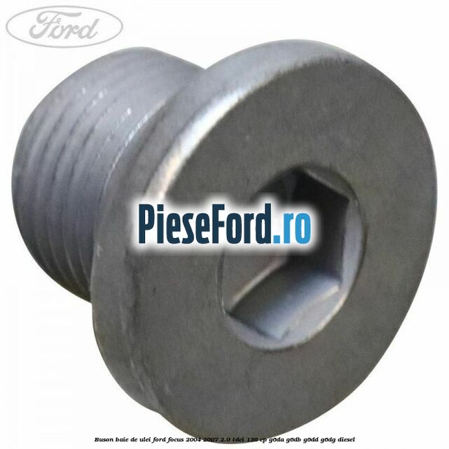 Buson baie de ulei Ford Focus 2004-2007 2.0 TDCi 136 cp Buson baie de ulei Ford Focus 2004-2007 2.0 TDCi 136 cp G6DA, G6DB, G6DD, G6DG diesel