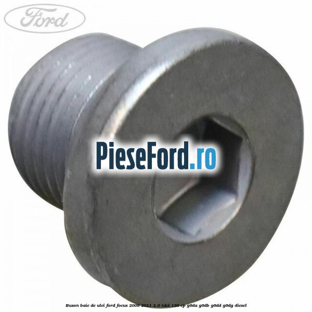 Buson baie de ulei Ford Focus 2008-2011 2.0 TDCi 136 cp G6DA, G6DB, G6DD, G6DG diesel