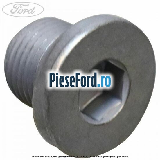 Buson baie de ulei Ford Galaxy 2007-2014 2.0 TDCi 140 cp QXWA, QXWB, QXWC, UFWA diesel