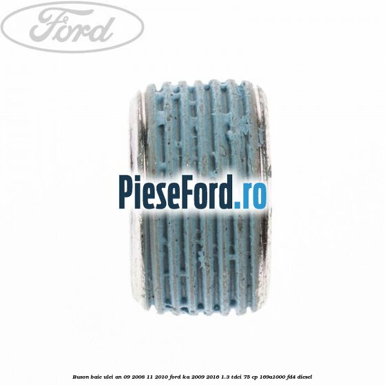 Buson baie ulei an 09/2008-11/2010 Ford Ka 2009-2016 1.3 TDCi 75 cp 169A1000, FD4 diesel