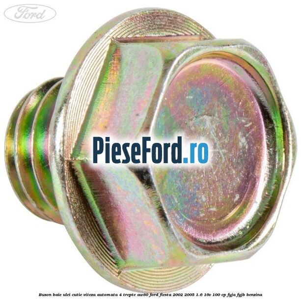 Buson baie ulei cutie viteza automata 4 trepte AW80 Ford Fiesta 2002-2005 1.6 16V 100 cp Buson baie ulei cutie viteza automata 4 trepte AW80 Ford Fiesta 2002-2005 1.6 16V 100 cp FYJA, FYJB benzina