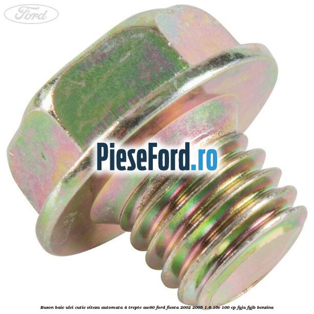Buson baie ulei cutie viteza automata 4 trepte AW80 Ford Fiesta 2002-2005 1.6 16V 100 cp Buson baie ulei cutie viteza automata 4 trepte AW80 Ford Fiesta 2002-2005 1.6 16V 100 cp FYJA, FYJB benzina