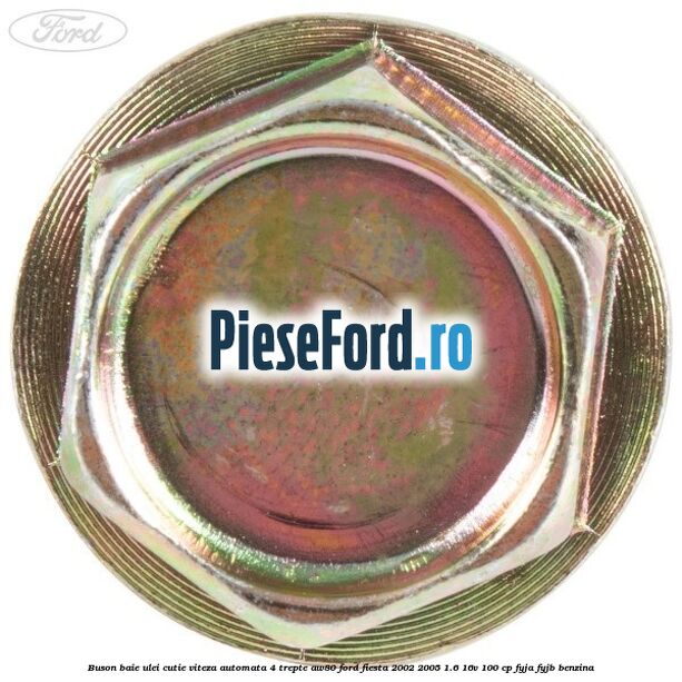 Buson baie ulei cutie viteza automata 4 trepte AW80 Ford Fiesta 2002-2005 1.6 16V 100 cp Buson baie ulei cutie viteza automata 4 trepte AW80 Ford Fiesta 2002-2005 1.6 16V 100 cp FYJA, FYJB benzina