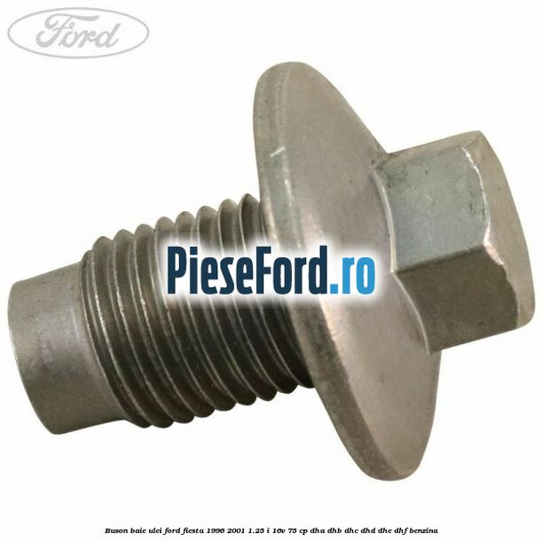 Buson baie ulei Ford Fiesta 1996-2001 1.25 i 16V 75 cp Buson baie ulei Ford Fiesta 1996-2001 1.25 i 16V 75 cp DHA, DHB, DHC, DHD, DHE, DHF benzina