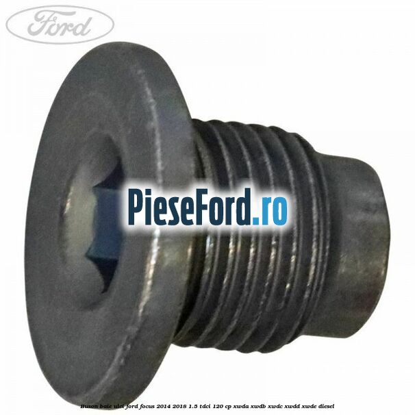 Buson baie ulei Ford Focus 2014-2018 1.5 TDCi 120 cp XWDA, XWDB, XWDC, XWDD, XWDE diesel