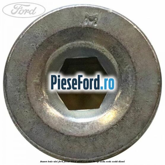 Buson baie ulei Ford Focus 2014-2018 1.5 TDCi 95 cp XXDA, XXDC, XXDD diesel