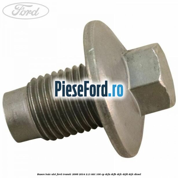 Buson baie ulei Ford Transit 2006-2014 2.2 TDCi 100 cp Buson baie ulei Ford Transit 2006-2014 2.2 TDCi 100 cp DRFA, DRFB, DRFC, DRFD, DRFE diesel