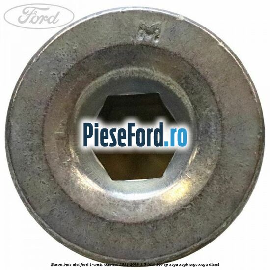 Buson baie ulei Ford Transit Connect 2013-2018 1.5 TDCi 100 cp XVGA, XVGB, XVGC, XXGA diesel