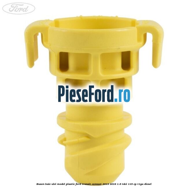 Buson baie ulei model plastic Ford Transit Connect 2013-2018 1.6 TDCi 115 cp T1GA diesel
