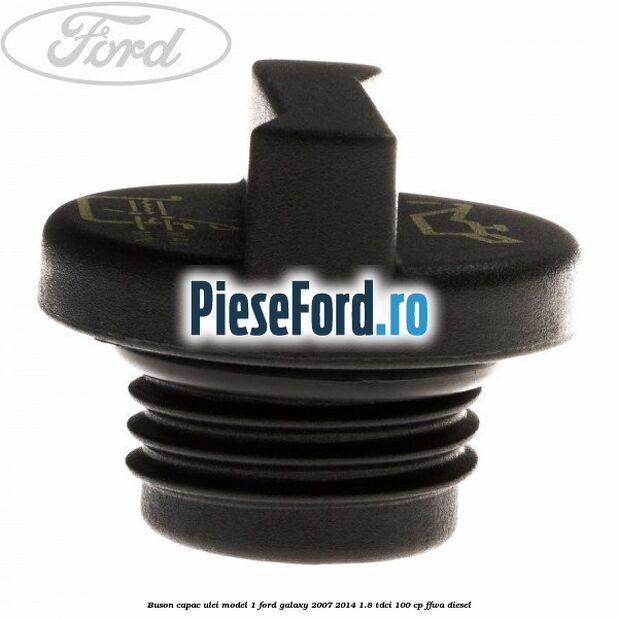 Buson capac ulei model 1 Ford Galaxy 2007-2014 1.8 TDCi 100 cp Buson capac ulei model 1 Ford Galaxy 2007-2014 1.8 TDCi 100 cp FFWA diesel