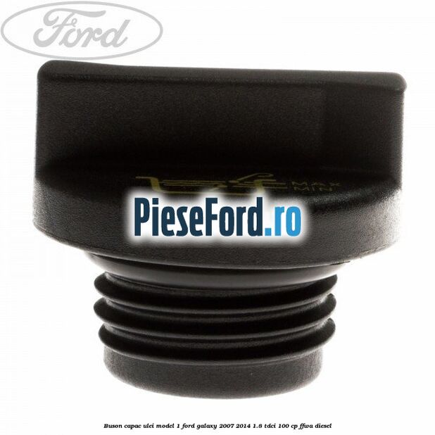 Buson capac ulei model 1 Ford Galaxy 2007-2014 1.8 TDCi 100 cp Buson capac ulei model 1 Ford Galaxy 2007-2014 1.8 TDCi 100 cp FFWA diesel