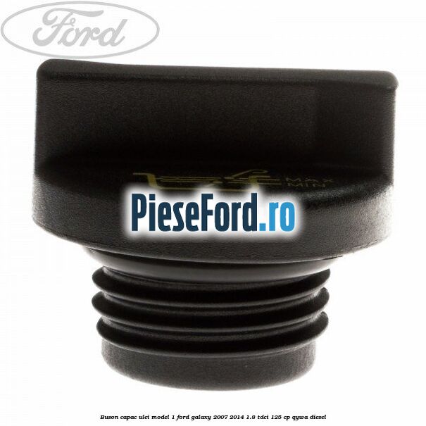 Buson capac ulei model 1 Ford Galaxy 2007-2014 1.8 TDCi 125 cp Buson capac ulei model 1 Ford Galaxy 2007-2014 1.8 TDCi 125 cp QYWA diesel
