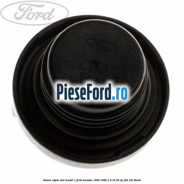Buson capac ulei model 1 Ford Mondeo 1993-1996 1.8 TD 90 cp RFM, RFN diesel