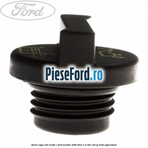 Buson capac ulei model 1 Ford Mondeo 2008-2014 1.8 TDCi 125 cp Buson capac ulei model 1 Ford Mondeo 2008-2014 1.8 TDCi 125 cp KHBA, QYBA diesel