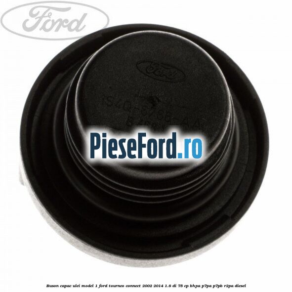 Buson capac ulei model 1 Ford Tourneo Connect 2002-2014 1.8 Di 75 cp BHPA, P7PA, P7PB, R2PA diesel
