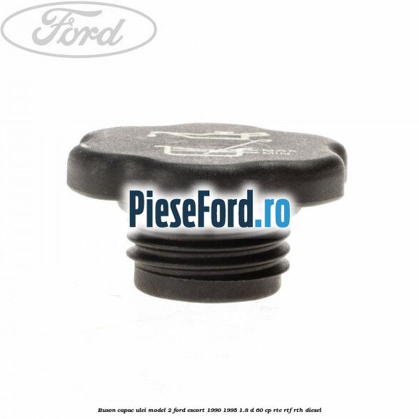 Buson capac ulei model 2 Ford Escort 1990-1995 1.8 D 60 cp RTE, RTF, RTH diesel